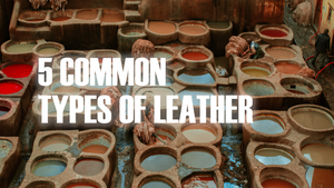 5 TYPES OF LEATHER BASED ON THE TANNING METHODS USED TO PRODUCE THEM